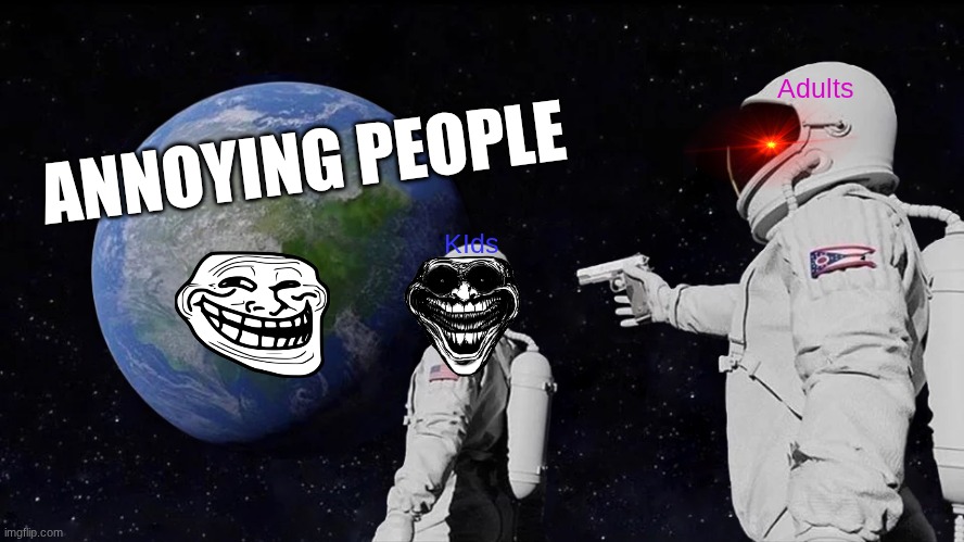 If you know, you know | Adults; ANNOYING PEOPLE; KIds | image tagged in memes,always has been,kids,annoying people,adults | made w/ Imgflip meme maker