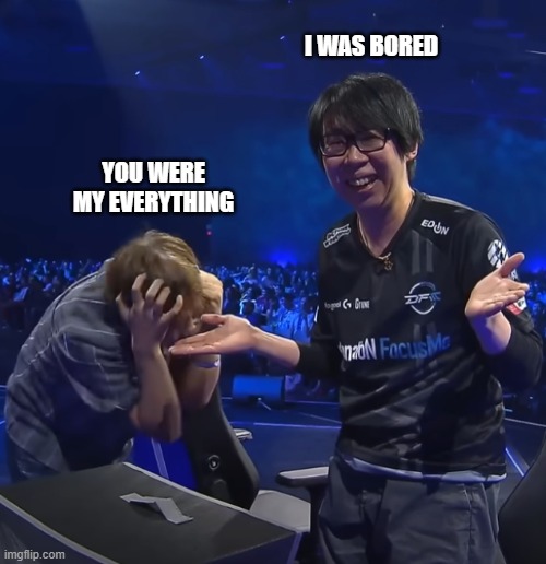 situationships.exe | I WAS BORED; YOU WERE MY EVERYTHING | image tagged in sorry i guess | made w/ Imgflip meme maker