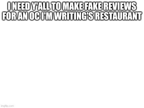 preferably only 1 or 5 star reviews please | I NEED Y'ALL TO MAKE FAKE REVIEWS FOR AN OC I'M WRITING'S RESTAURANT | made w/ Imgflip meme maker