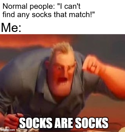 as long as they're socks, they don't need to match | Normal people: "I can't find any socks that match!"; Me:; SOCKS ARE SOCKS | image tagged in mr incredible mad,socks | made w/ Imgflip meme maker