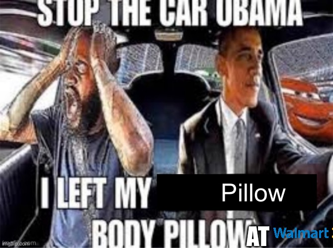 Stop the car Obama I left my body pillow | Pillow; AT | image tagged in stop the car obama i left my body pillow | made w/ Imgflip meme maker