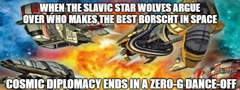 Slavic Star Wolves 3: Civil War | WHEN THE SLAVIC STAR WOLVES ARGUE OVER WHO MAKES THE BEST BORSCHT IN SPACE; COSMIC DIPLOMACY ENDS IN A ZERO-G DANCE-OFF | image tagged in slavic star wolves 3 civil war,slavic star wolves | made w/ Imgflip meme maker