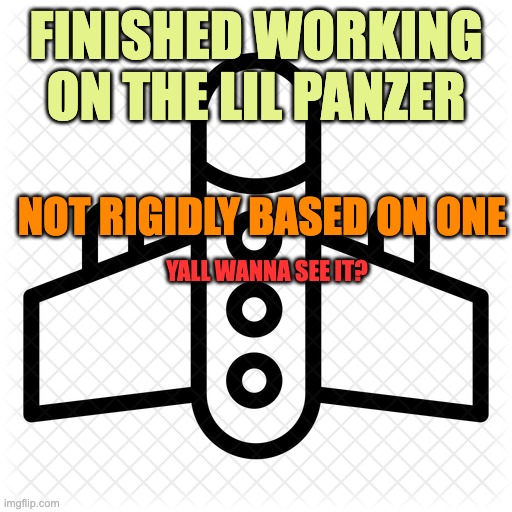 military plane | FINISHED WORKING ON THE LIL PANZER; NOT RIGIDLY BASED ON ONE; YALL WANNA SEE IT? | image tagged in military plane | made w/ Imgflip meme maker