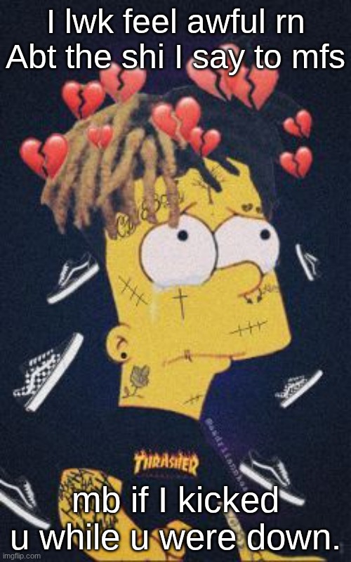 I usually don feel the empathy shi to online mfs. | I lwk feel awful rn Abt the shi I say to mfs; mb if I kicked u while u were down. | image tagged in sad | made w/ Imgflip meme maker