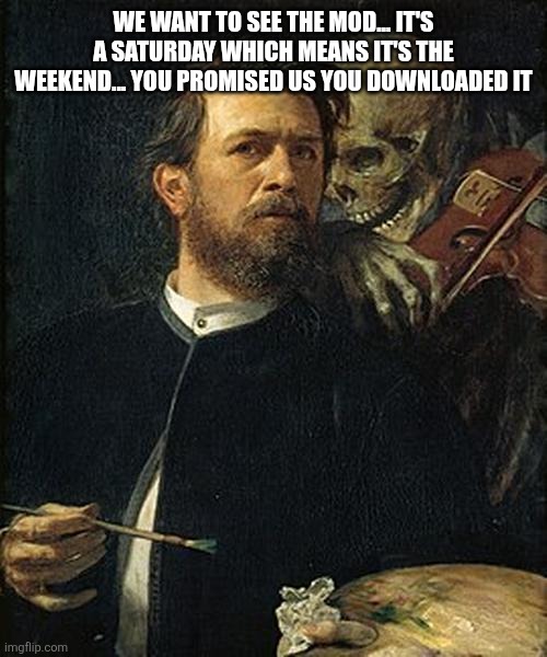 Skeleton whispering to man | WE WANT TO SEE THE MOD... IT'S A SATURDAY WHICH MEANS IT'S THE WEEKEND... YOU PROMISED US YOU DOWNLOADED IT | image tagged in skeleton whispering to man | made w/ Imgflip meme maker