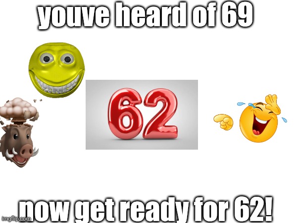 62 funni number | youve heard of 69; now get ready for 62! | image tagged in funnynumbers,69,62,funni,lol so funny | made w/ Imgflip meme maker