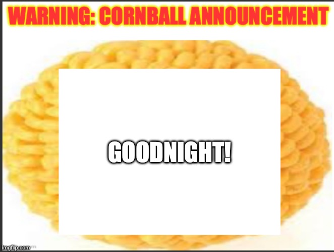cornball announcement | GOODNIGHT! | image tagged in cornball announcement | made w/ Imgflip meme maker