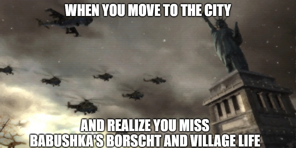 Liberty Lost | WHEN YOU MOVE TO THE CITY; AND REALIZE YOU MISS BABUSHKA’S BORSCHT AND VILLAGE LIFE | image tagged in liberty lost,slavic lives matter | made w/ Imgflip meme maker