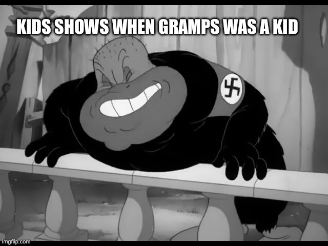 It really do be like that | KIDS SHOWS WHEN GRAMPS WAS A KID | image tagged in tv shows,cartoons,dark humor | made w/ Imgflip meme maker