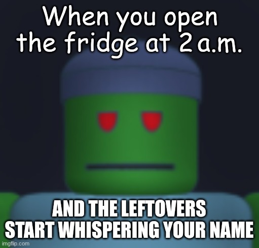 I'ma get yo fresh meat. | When you open the fridge at 2 a.m. AND THE LEFTOVERS START WHISPERING YOUR NAME | image tagged in i'ma get yo fresh meat | made w/ Imgflip meme maker