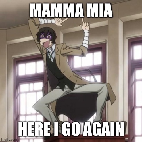 MAMMA MIA; HERE I GO AGAIN | image tagged in dazai,funny memes | made w/ Imgflip meme maker