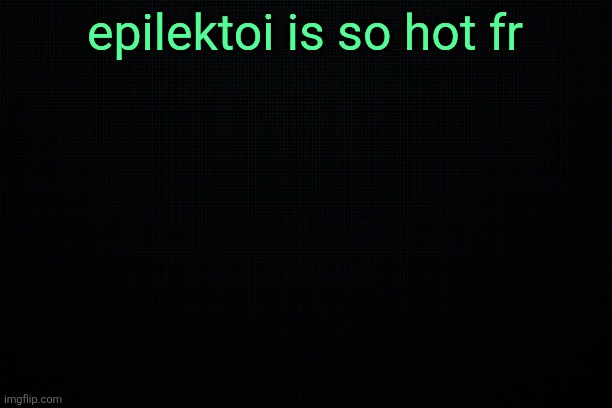 The Black | epilektoi is so hot fr | image tagged in the black | made w/ Imgflip meme maker