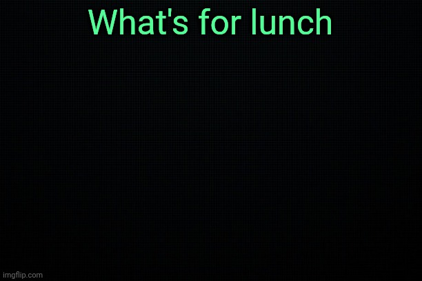 The Black | What's for lunch | image tagged in the black | made w/ Imgflip meme maker