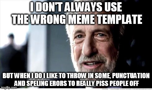 I Guarantee It | I DON'T ALWAYS USE THE WRONG MEME TEMPLATE BUT WHEN I DO I LIKE TO THROW IN SOME, PUNCTUATION AND SPELING ERORS TO REALLY PISS PEOPLE OFF | image tagged in memes,i guarantee it | made w/ Imgflip meme maker