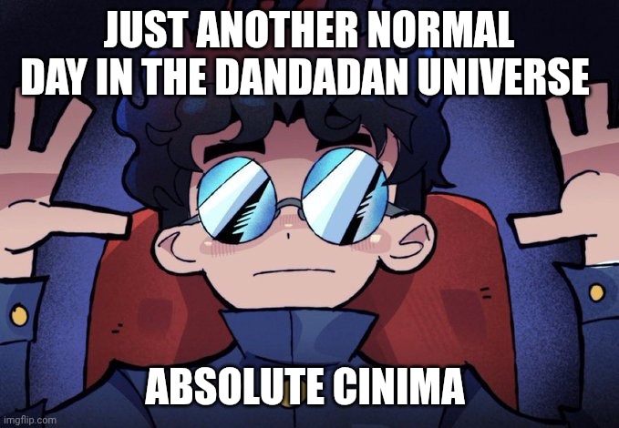 Okarun Dandadan Absoulute Cinema | JUST ANOTHER NORMAL DAY IN THE DANDADAN UNIVERSE; ABSOLUTE CINIMA | image tagged in okarun dandadan absoulute cinema | made w/ Imgflip meme maker