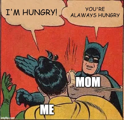 Batman Slapping Robin | I'M HUNGRY! YOU'RE ALAWAYS HUNGRY; MOM; ME | image tagged in memes,batman slapping robin,hungry,slap | made w/ Imgflip meme maker