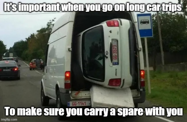 Carry Spare | It's important when you go on long car trips; To make sure you carry a spare with you | image tagged in car,be prepared,spare,road warrior | made w/ Imgflip meme maker