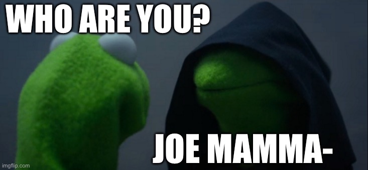 Evil Kermit Meme | WHO ARE YOU? JOE MAMMA- | image tagged in memes,evil kermit | made w/ Imgflip meme maker