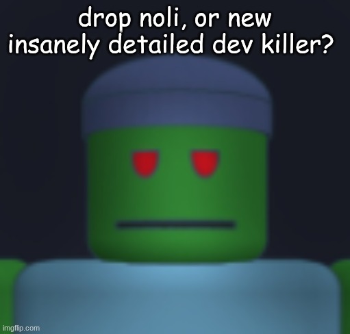 I'ma get yo fresh meat. | drop noli, or new insanely detailed dev killer? | image tagged in i'ma get yo fresh meat | made w/ Imgflip meme maker