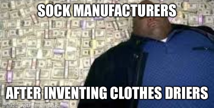 X after inventing Y | SOCK MANUFACTURERS AFTER INVENTING CLOTHES DRIERS | image tagged in x after inventing y | made w/ Imgflip meme maker
