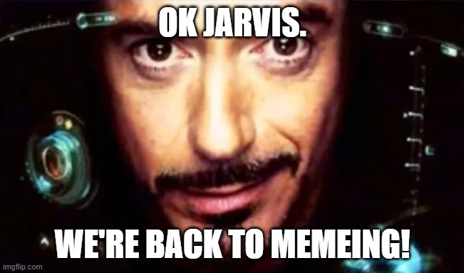 I'm back | OK JARVIS. WE'RE BACK TO MEMEING! | image tagged in ok garmin | made w/ Imgflip meme maker