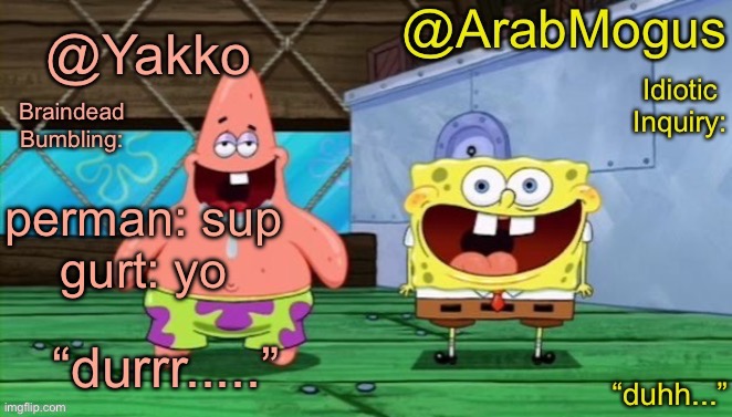Yakko and ArabMogus’s shared temp | perman: sup
gurt: yo | image tagged in yakko and arabmogus s shared temp | made w/ Imgflip meme maker