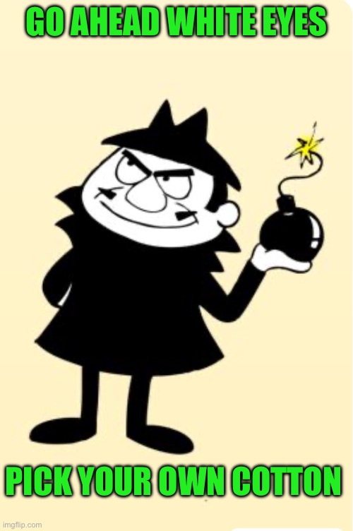 GO AHEAD WHITE EYES PICK YOUR OWN COTTON | made w/ Imgflip meme maker