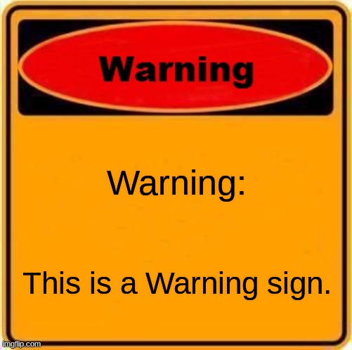 !!! WARNING !!! | Warning:; This is a Warning sign. | image tagged in memes,warning sign | made w/ Imgflip meme maker