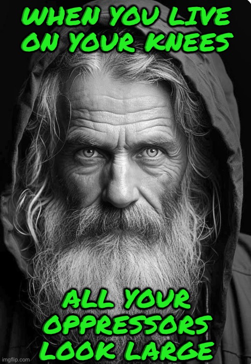 Home alone | WHEN YOU LIVE ON YOUR KNEES; ALL YOUR OPPRESSORS LOOK LARGE | image tagged in homeless | made w/ Imgflip meme maker
