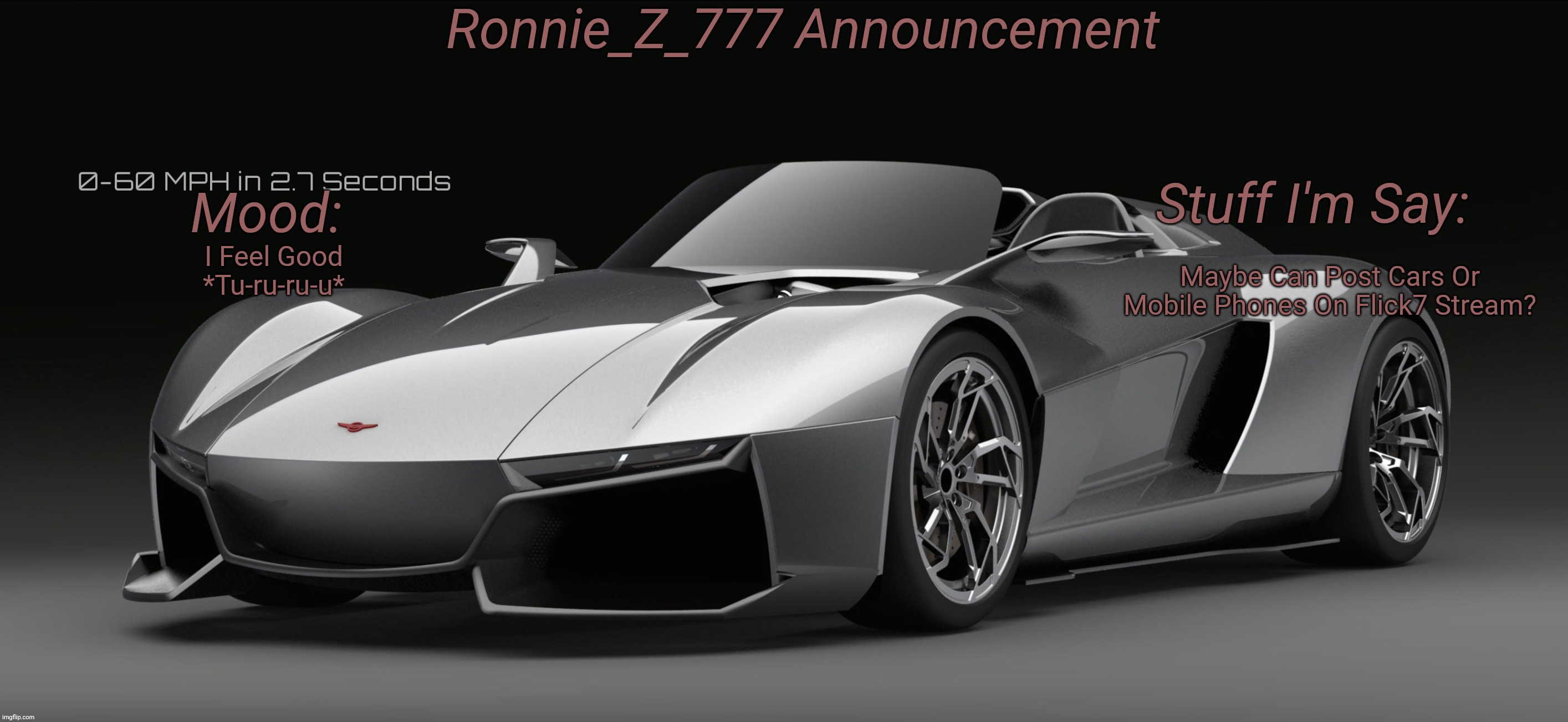 Ronnie_Z_777 Announcement | Maybe Can Post Cars Or Mobile Phones On Flick7 Stream? I Feel Good
*Tu-ru-ru-u* | image tagged in ronnie_z_777 announcement,announcement,maybe | made w/ Imgflip meme maker