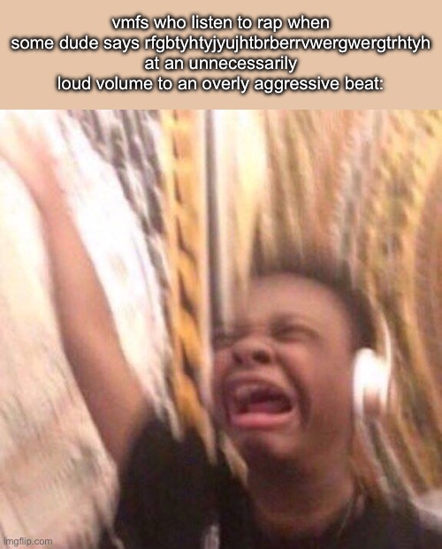 kid listening to music screaming with headset | vmfs who listen to rap when some dude says rfgbtyhtyjyujhtbrberrvwergwergtrhtyh at an unnecessarily loud volume to an overly aggressive beat: | image tagged in kid listening to music screaming with headset | made w/ Imgflip meme maker