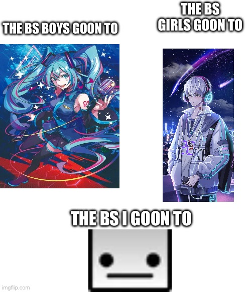 Anime | THE BS GIRLS GOON TO; THE BS BOYS GOON TO; THE BS I GOON TO | image tagged in hatsune miku,anime | made w/ Imgflip meme maker