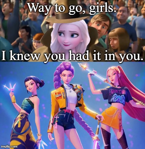 Elsa's proud of Huntrix. | Way to go, girls. I knew you had it in you. | image tagged in elsa frozen,kpop demon hunters,metroman | made w/ Imgflip meme maker