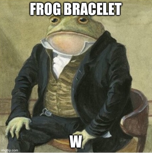 Formal frog | FROG BRACELET; W | image tagged in formal frog | made w/ Imgflip meme maker