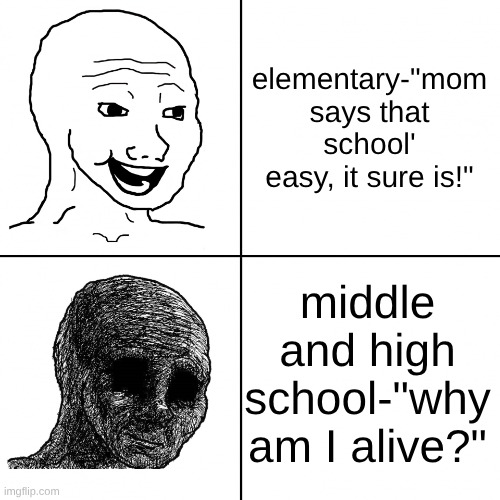 School ain't easy 5th graders | elementary-"mom says that school' easy, it sure is!"; middle and high school-"why am I alive?" | image tagged in happy wojak vs depressed wojak | made w/ Imgflip meme maker