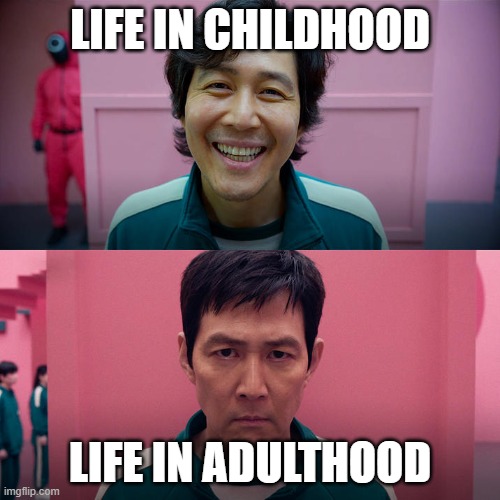 life in childhood and adulthood | LIFE IN CHILDHOOD; LIFE IN ADULTHOOD | image tagged in smiling seong gi-hun / unsmiling seong gi-hun,squid game | made w/ Imgflip meme maker