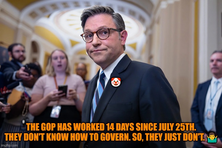 Complete Failure | 🤡; THE GOP HAS WORKED 14 DAYS SINCE JULY 25TH. THEY DON'T KNOW HOW TO GOVERN. SO, THEY JUST DON'T. 🤷‍♂️ | image tagged in trump,gop,maga,nazis,fascists,non working | made w/ Imgflip meme maker