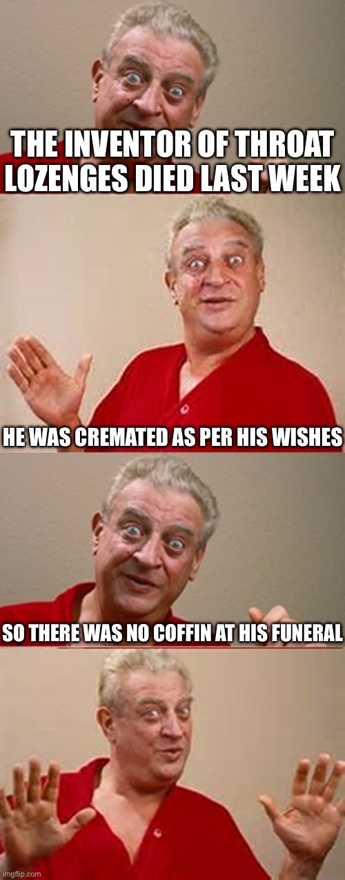 Punny in Death | THE INVENTOR OF THROAT LOZENGES DIED LAST WEEK; HE WAS CREMATED AS PER HIS WISHES; SO THERE WAS NO COFFIN AT HIS FUNERAL | image tagged in bad pun rodney dangerfield,bad pun,coughing,cough,coffin | made w/ Imgflip meme maker