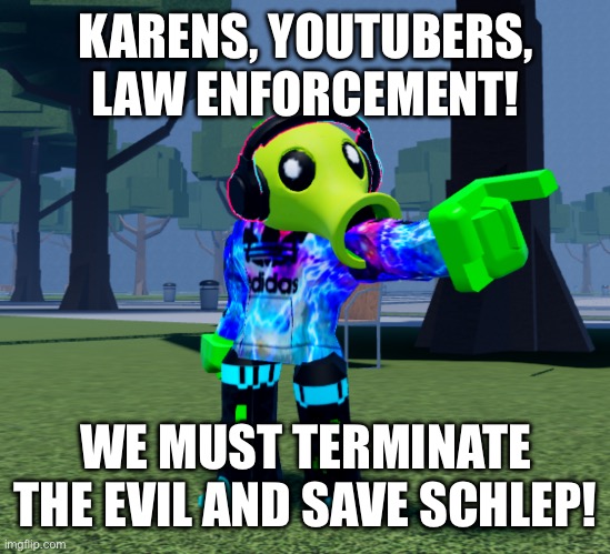 KARENS, YOUTUBERS, LAW ENFORCEMENT! WE MUST TERMINATE THE EVIL AND SAVE SCHLEP! | made w/ Imgflip meme maker