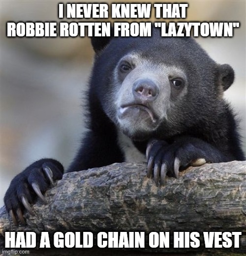 Do you relate to this? Could this be a Mandela effect? | I NEVER KNEW THAT ROBBIE ROTTEN FROM "LAZYTOWN"; HAD A GOLD CHAIN ON HIS VEST | image tagged in memes,confession bear,lazytown,robbie rotten,villains,nick jr | made w/ Imgflip meme maker
