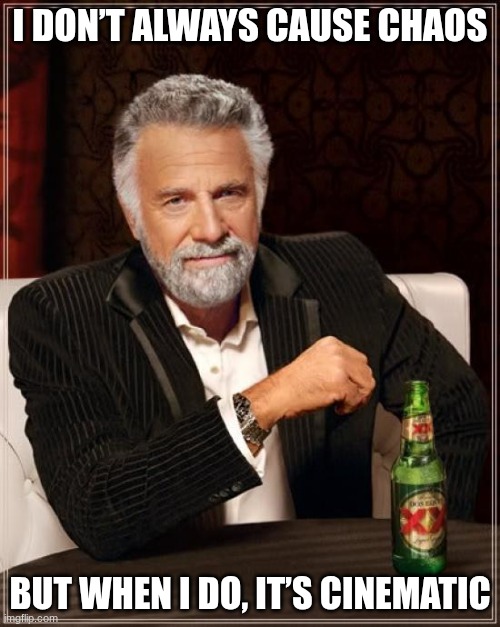 The Most Interesting Man In The World Meme | I DON’T ALWAYS CAUSE CHAOS; BUT WHEN I DO, IT’S CINEMATIC | image tagged in memes,the most interesting man in the world,humor,legend,savage | made w/ Imgflip meme maker
