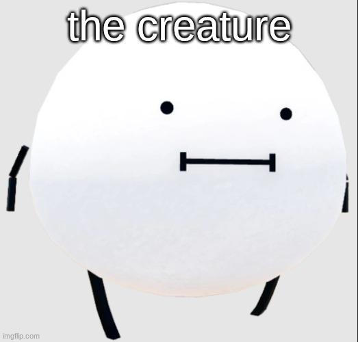 THE CREATURE??? | the creature | image tagged in secret staycation | made w/ Imgflip meme maker