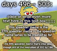Days 496 - 503: Still a Crisp, Speedran Meme | days 496 - 503:; place or write even more text here in this text box;;;;;;; this speedran meme is the 27th speedran meme in the speedran meme series to be created so far. the fifth speedran meme that's crisp also,
though still at the resolution of 200 by 180. | image tagged in nice,stuff,funny | made w/ Imgflip meme maker