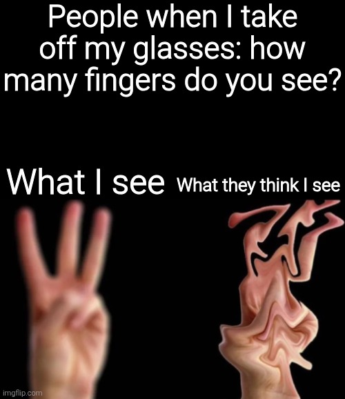 People when I take off my glasses: how many fingers do you see? What I see; What they think I see | image tagged in memes,funny,funny memes | made w/ Imgflip meme maker