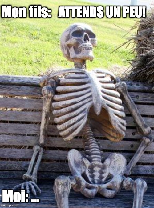Waiting skeleton - Attends un peu | Mon fils:; ATTENDS UN PEU! Moi: ... | image tagged in memes,waiting skeleton,mother,kids | made w/ Imgflip meme maker