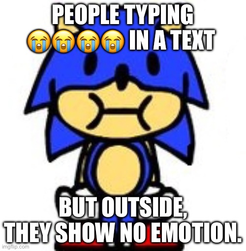 What’s the point? | PEOPLE TYPING 😭😭😭😭 IN A TEXT; BUT OUTSIDE, THEY SHOW NO EMOTION. | image tagged in sunky stare | made w/ Imgflip meme maker
