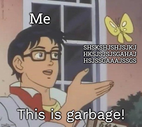 When a friend sent you a message that is just spammed letters... | Me; SHSKSHJSHJSJKJ
HKSJSJSJSGAHAJ
HSJSSGAAAJSSGS; This is garbage! | image tagged in memes,is this a pigeon | made w/ Imgflip meme maker