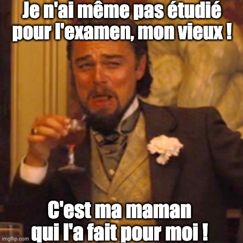 Laughing Leo - Ma maman l'aa fait pour moi | Je n'ai même pas étudié pour l'examen, mon vieux ! C'est ma maman qui l'a fait pour moi ! | image tagged in memes,laughing leo,school,exams | made w/ Imgflip meme maker