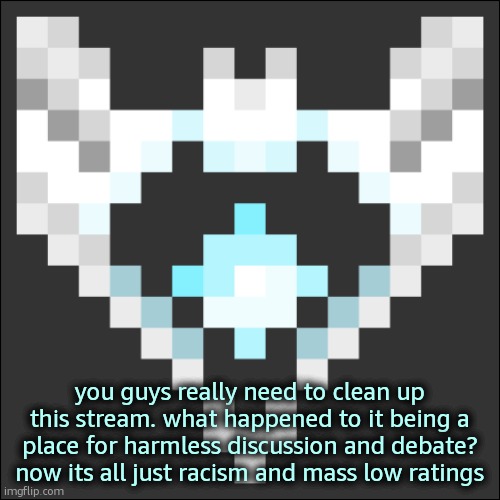 its all "i hate muslims" or "i hate the jews" or "i hate this party because they have a different opinion | you guys really need to clean up this stream. what happened to it being a place for harmless discussion and debate? now its all just racism and mass low ratings | image tagged in cheze icon temp | made w/ Imgflip meme maker