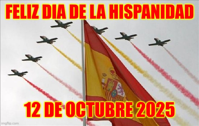 Viva España | FELIZ DIA DE LA HISPANIDAD; 12 DE OCTUBRE 2025 | image tagged in viva espa a,spain,dia de la hispanidad,espana | made w/ Imgflip meme maker